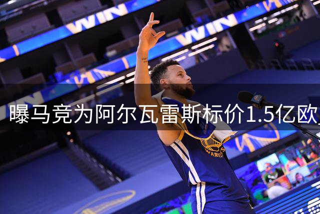 曝马竞为阿尔瓦雷斯标价1.5亿欧 枪手或难承担巨额转会费