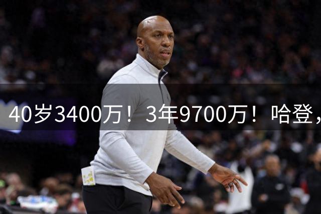 40岁3400万！3年9700万！哈登，终于并肩詹杜库了！